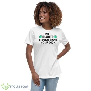 I Roll Blunts Bigger Than Your Dick Weeds Shirt 9 I Roll Blunts Bigger Than Your Dick Weeds Shirt - Women's Relaxed Short Sleeve Jersey Tee