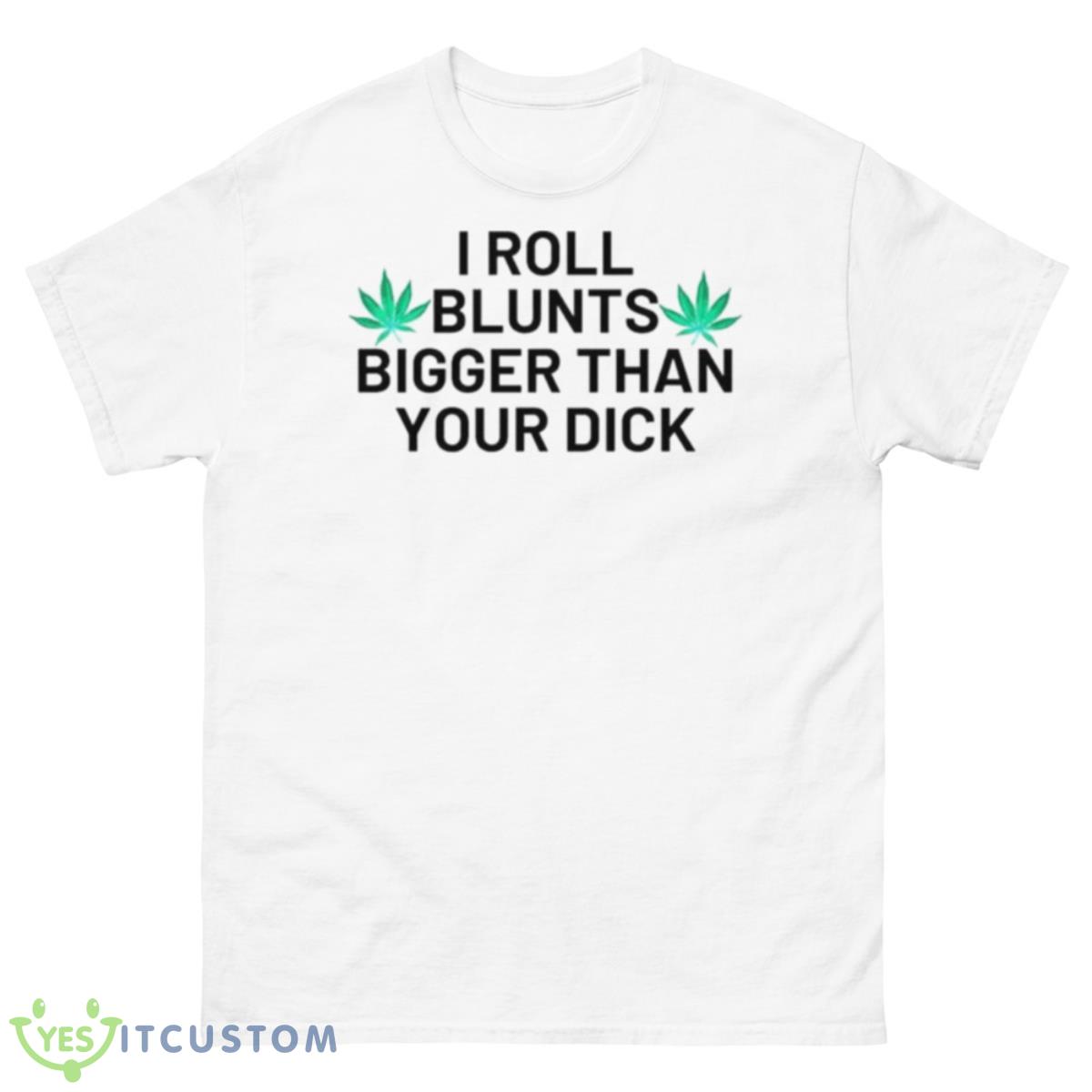 I Roll Blunts Bigger Than Your Dick Weeds Shirt 10 I Roll Blunts Bigger Than Your Dick Weeds Shirt - 500 Men’s Classic Tee Gildan