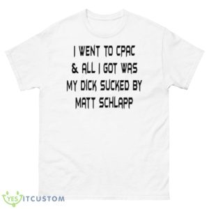I Went To Cpac And All I Got Was My Dick Sucked By Matt Schlapp Shirt - 500 Men’s Classic Tee Gildan