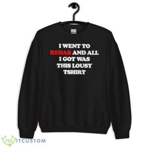 I Went To Rehab And All I Got Was This Lousy Shirt - Unisex Crewneck Sweatshirt