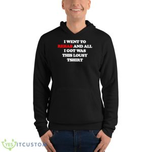 I Went To Rehab And All I Got Was This Lousy Shirt - Unisex Fleece Pullover Hoodie