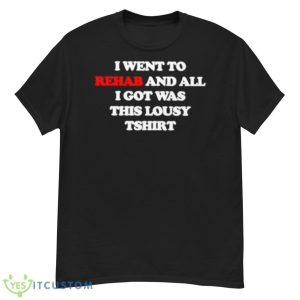 I Went To Rehab And All I Got Was This Lousy Shirt - G500 Men’s Classic T-Shirt