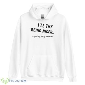 I’ll Try Being Nicer If You Try Being Smarter Shirt - Unisex Heavy Blend Hooded Sweatshirt
