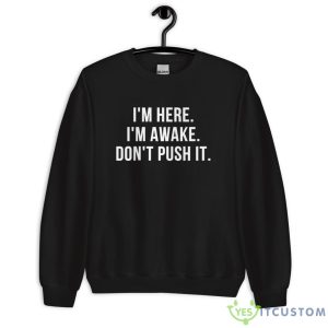 I’m Here I’m Awake Don’t Push It Shirt - Unisex Crewneck Sweatshirt