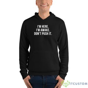 I’m Here I’m Awake Don’t Push It Shirt - Unisex Fleece Pullover Hoodie
