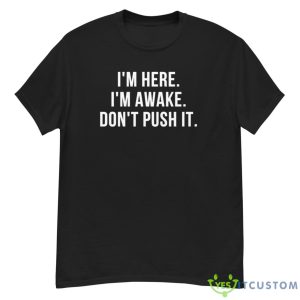 I’m Here I’m Awake Don’t Push It Shirt - G500 Men’s Classic T-Shirt