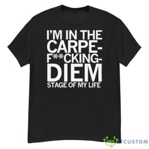 I’m In The Carpe Fucking Diem Stage Of My Life Shirt - G500 Men’s Classic T-Shirt