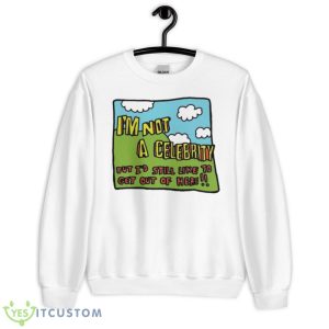 I’m Not A Celeb But I’d Still Like To Get Out Of Here Shirt - Unisex Heavy Blend Crewneck Sweatshirt