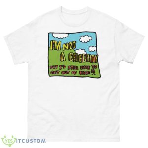 I’m Not A Celeb But I’d Still Like To Get Out Of Here Shirt - 500 Men’s Classic Tee Gildan