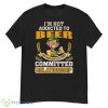 I’m Not Addicted To Beer We Are Just In A Very Committed Relationship Shirt - G500 Men’s Classic T-Shirt