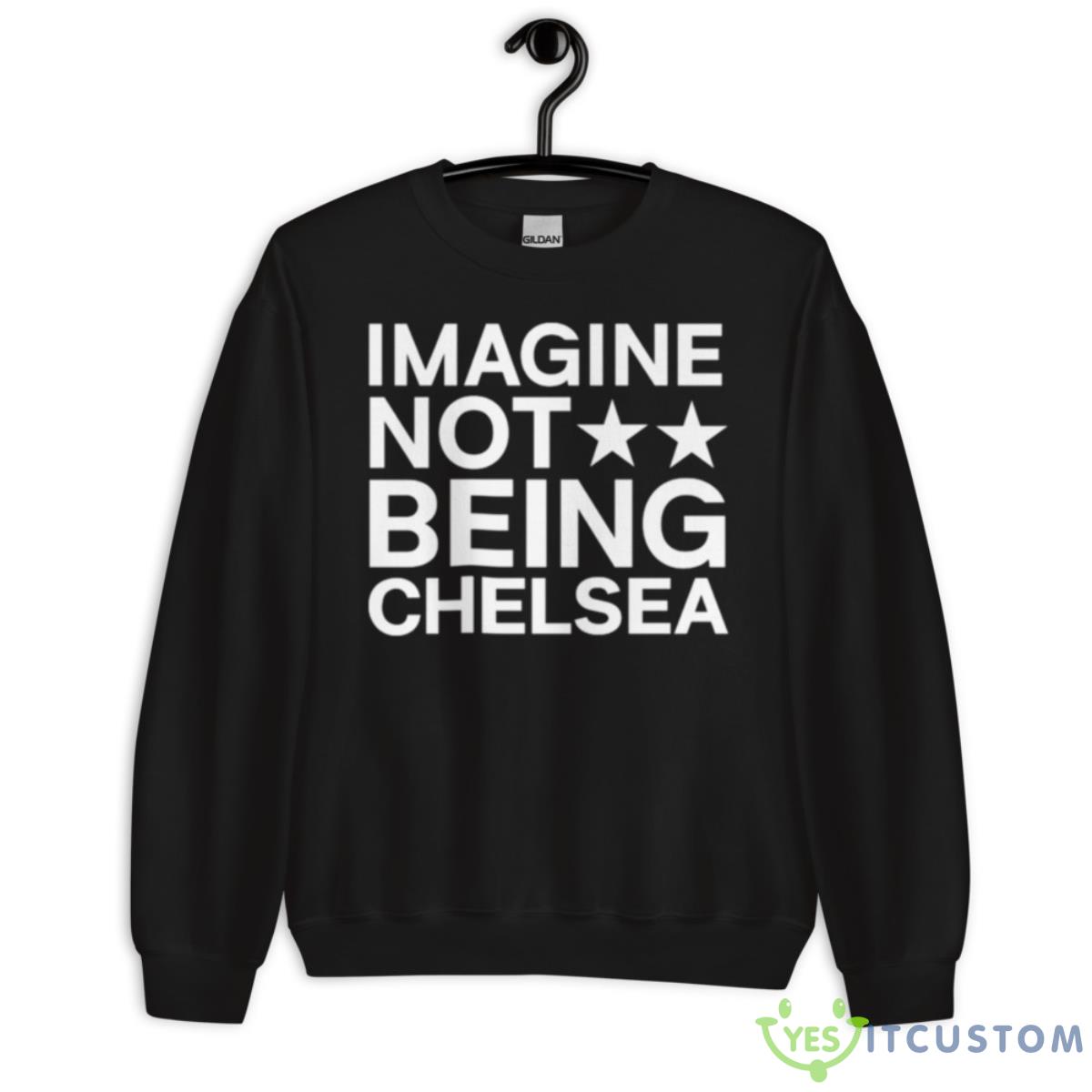 Imagine Not Being Chelsea Shirt 13 Imagine Not Being Chelsea Shirt - Unisex Crewneck Sweatshirt