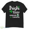 Irish Today Hungover Tomorrow St. Patrick’s Day Shirt - G500 Men’s Classic T-Shirt