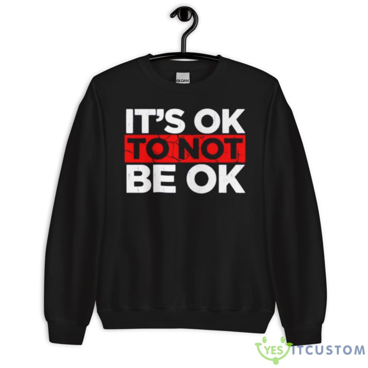 It’s Ok To Not Be Ok Shirt 3 It’s Ok To Not Be Ok Shirt - Unisex Crewneck Sweatshirt