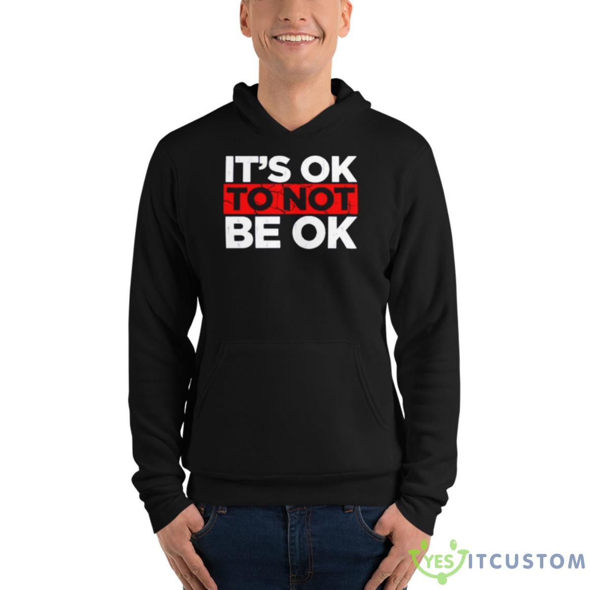 It’s Ok To Not Be Ok Shirt 4 It’s Ok To Not Be Ok Shirt - Unisex Fleece Pullover Hoodie
