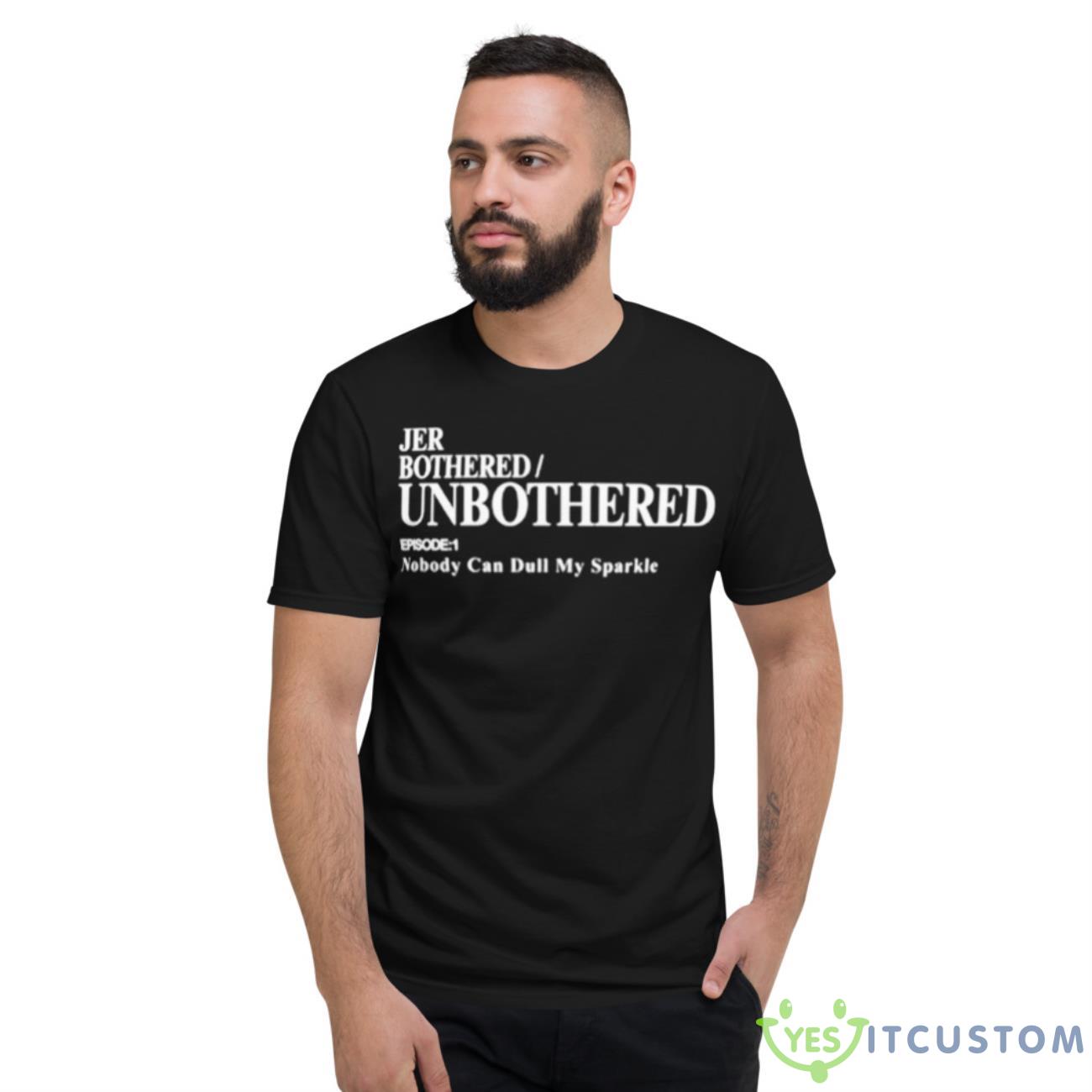 Jer Bothered Unbothered Episode 1 Nobody Can Dull My Sparkle Shirt 2 Jer Bothered Unbothered Episode 1 Nobody Can Dull My Sparkle Shirt - Short Sleeve T-Shirt