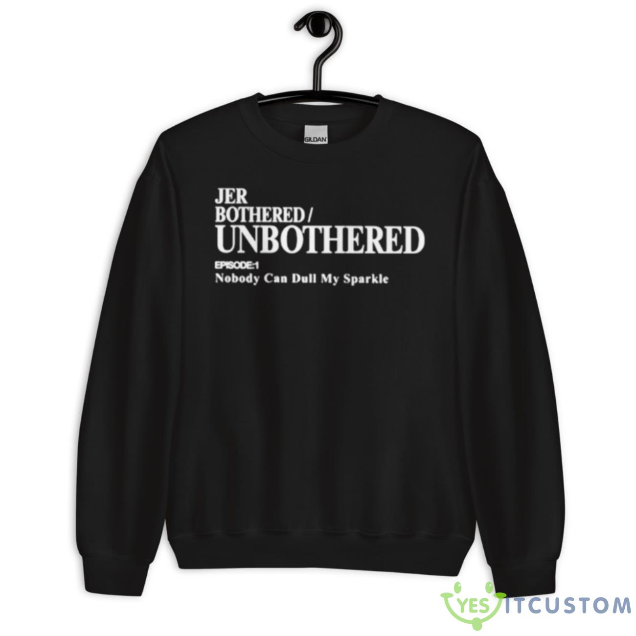 Jer Bothered Unbothered Episode 1 Nobody Can Dull My Sparkle Shirt 3 Jer Bothered Unbothered Episode 1 Nobody Can Dull My Sparkle Shirt - Unisex Crewneck Sweatshirt