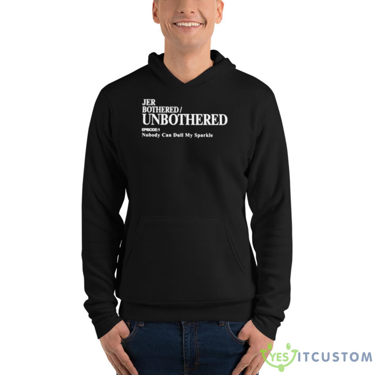 Jer Bothered Unbothered Episode 1 Nobody Can Dull My Sparkle Shirt 13 Jer Bothered Unbothered Episode 1 Nobody Can Dull My Sparkle Shirt - Unisex Fleece Pullover Hoodie