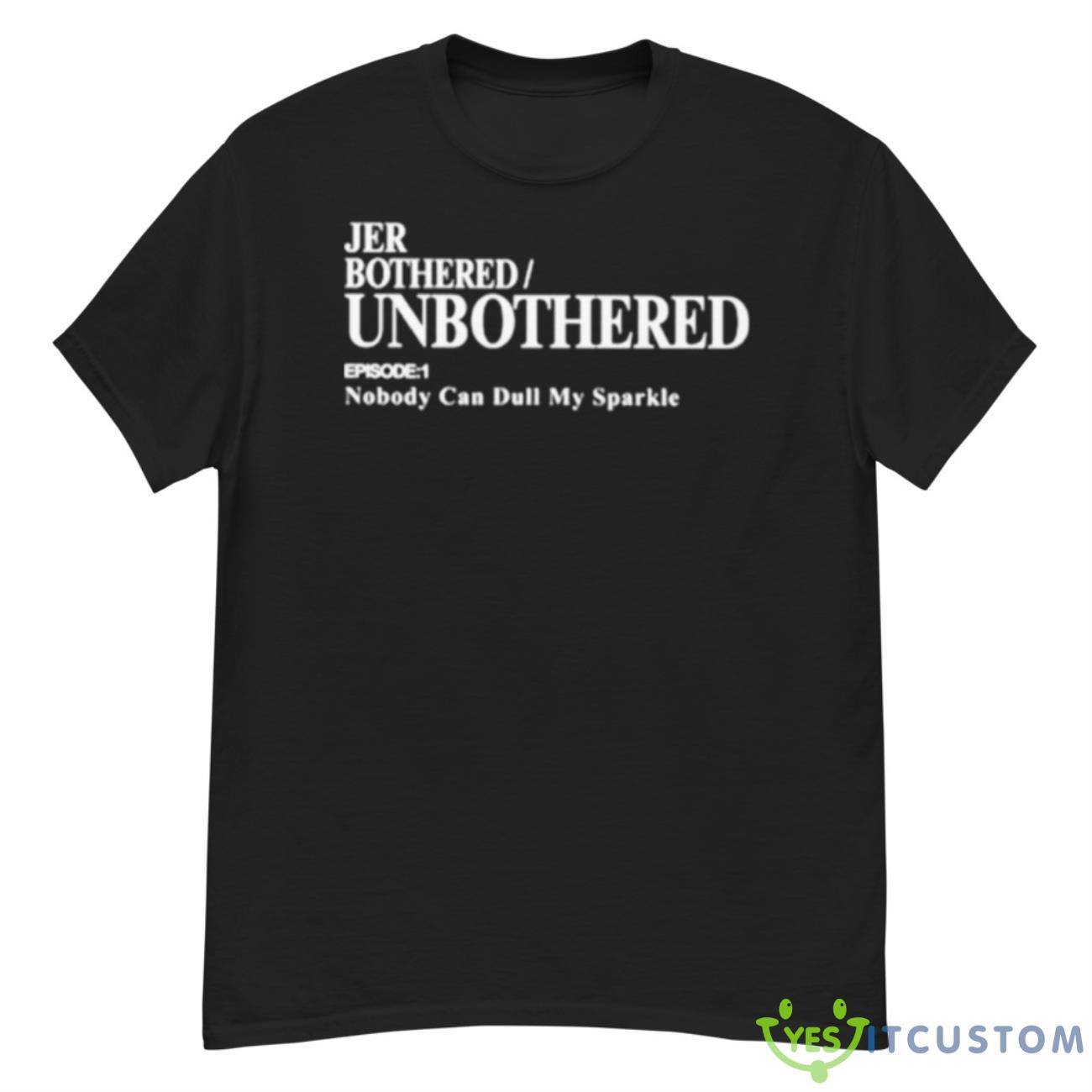 Jer Bothered Unbothered Episode 1 Nobody Can Dull My Sparkle Shirt 12 Jer Bothered Unbothered Episode 1 Nobody Can Dull My Sparkle Shirt - G500 Men’s Classic T-Shirt