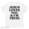 Jesus Love You And I’m Tryin 2023 Shirt - 500 Men’s Classic Tee Gildan