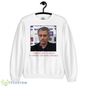 Jose Mourinho If I Speak I Am In Big Trouble Meme Tottenham Hotspur Shirt - Unisex Heavy Blend Crewneck Sweatshirt