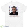 Jose Mourinho If I Speak I Am In Big Trouble Meme Tottenham Hotspur Shirt - 500 Men’s Classic Tee Gildan