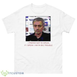 Jose Mourinho If I Speak I Am In Big Trouble Meme Tottenham Hotspur Shirt - 500 Men’s Classic Tee Gildan