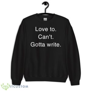 Love To Can’t Gotta Write Shirt - Unisex Crewneck Sweatshirt