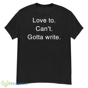 Love To Can’t Gotta Write Shirt - G500 Men’s Classic T-Shirt