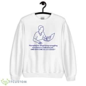 Managing My Illegal Drug Smuggling Operation Is A Full Time Job Shirt - Unisex Heavy Blend Crewneck Sweatshirt