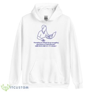 Managing My Illegal Drug Smuggling Operation Is A Full Time Job Shirt 7 Managing My Illegal Drug Smuggling Operation Is A Full Time Job Shirt - Unisex Heavy Blend Hooded Sweatshirt