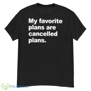 My Favorite Plans Are Cancelled Plans Shirt - G500 Men’s Classic T-Shirt