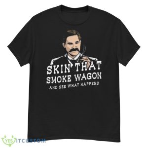 Skin That Smoke Wagon And See What Happens Shirt - G500 Men’s Classic T-Shirt