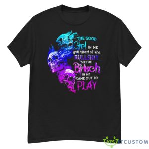 Skull The Good Girl In Me Got Tired Of The Bullshit So The Bitch Shirt - G500 Men’s Classic T-Shirt