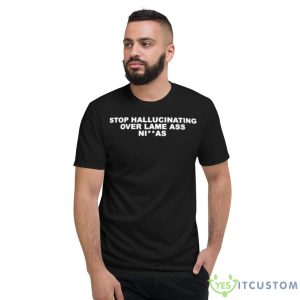 Stop Hallucinating Over Lame Ass Niggas Shirt - Short Sleeve T-Shirt
