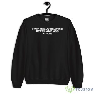 Stop Hallucinating Over Lame Ass Niggas Shirt 8 Stop Hallucinating Over Lame Ass Niggas Shirt - Unisex Crewneck Sweatshirt