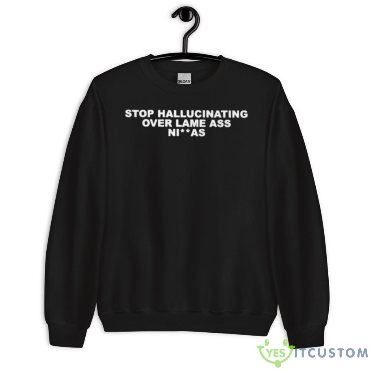 Stop Hallucinating Over Lame Ass Niggas Shirt 3 Stop Hallucinating Over Lame Ass Niggas Shirt - Unisex Crewneck Sweatshirt