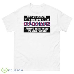Tell My Wife I’m With The Boys At The Crack House Shirt - 500 Men’s Classic Tee Gildan