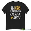 The Only BS I Need Is Beer And Sex Shirt - G500 Men’s Classic T-Shirt