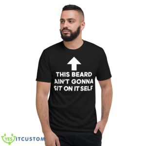 This Beard Ain’t Gonna Sit On Itself Shirt - Short Sleeve T-Shirt