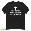 This Beard Ain’t Gonna Sit On Itself Shirt - G500 Men’s Classic T-Shirt