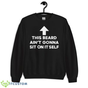 This Beard Ain’t Gonna Sit On Itself Shirt - Unisex Crewneck Sweatshirt
