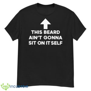 This Beard Ain’t Gonna Sit On Itself Shirt - G500 Men’s Classic T-Shirt