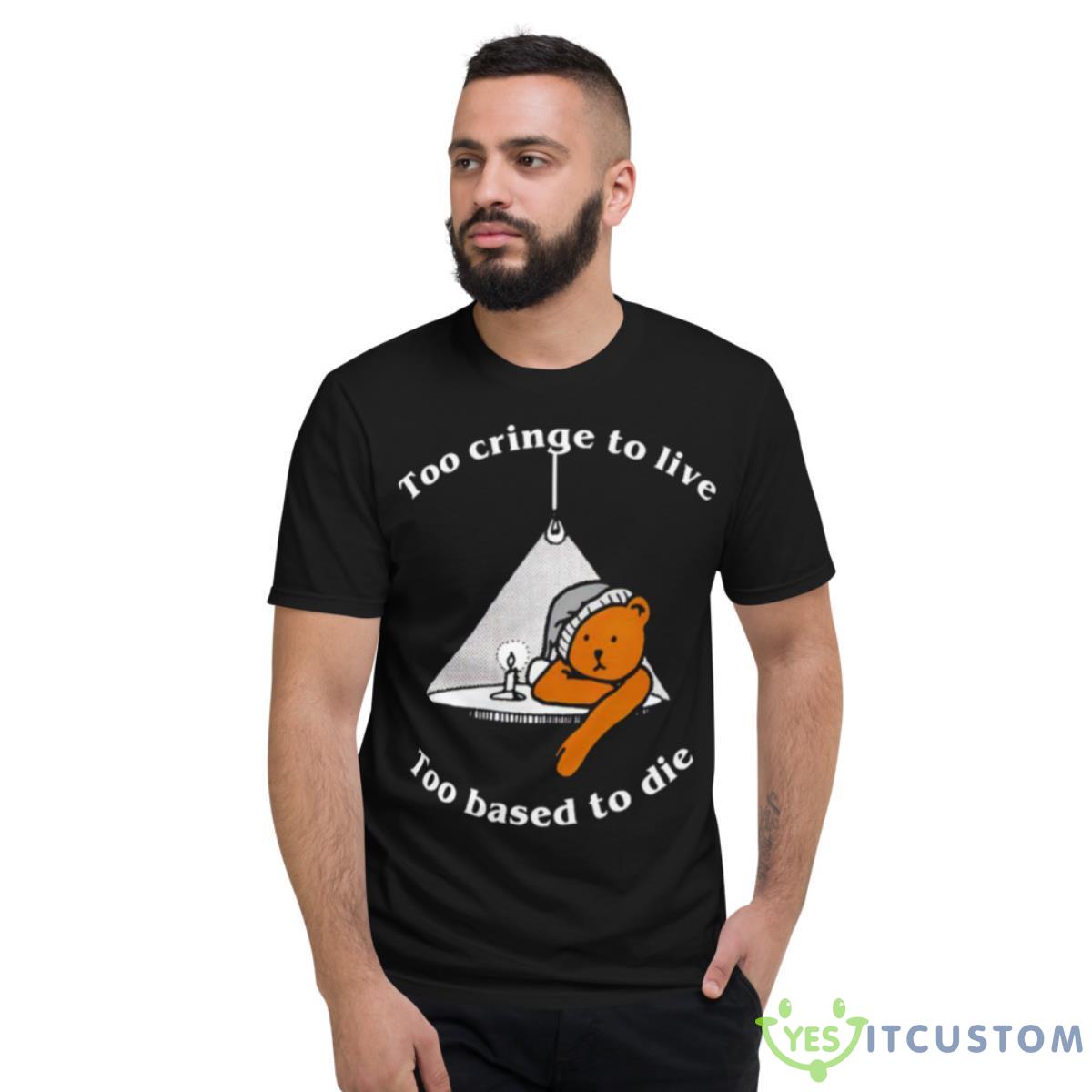 Too Cringe To Live Too Based To Die Shirt 2 Too Cringe To Live Too Based To Die Shirt - Short Sleeve T-Shirt