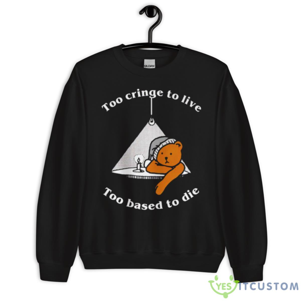 Too Cringe To Live Too Based To Die Shirt 3 Too Cringe To Live Too Based To Die Shirt - Unisex Crewneck Sweatshirt