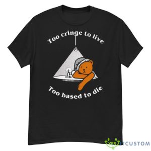 Too Cringe To Live Too Based To Die Shirt - G500 Men’s Classic T-Shirt