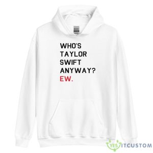 Who’s Taylor Swift Anyway Ew Shirt - Unisex Heavy Blend Hooded Sweatshirt