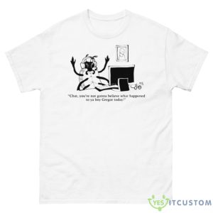 Chat You’re Not Gonna Believe What Happened To Ya Boy Gregor Today Shirt - 500 Men’s Classic Tee Gildan