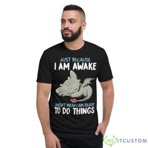 Dragon Just Because I Am Awake Doesn’t Mean I Am Ready To Do Things Shirt - Short Sleeve T-Shirt