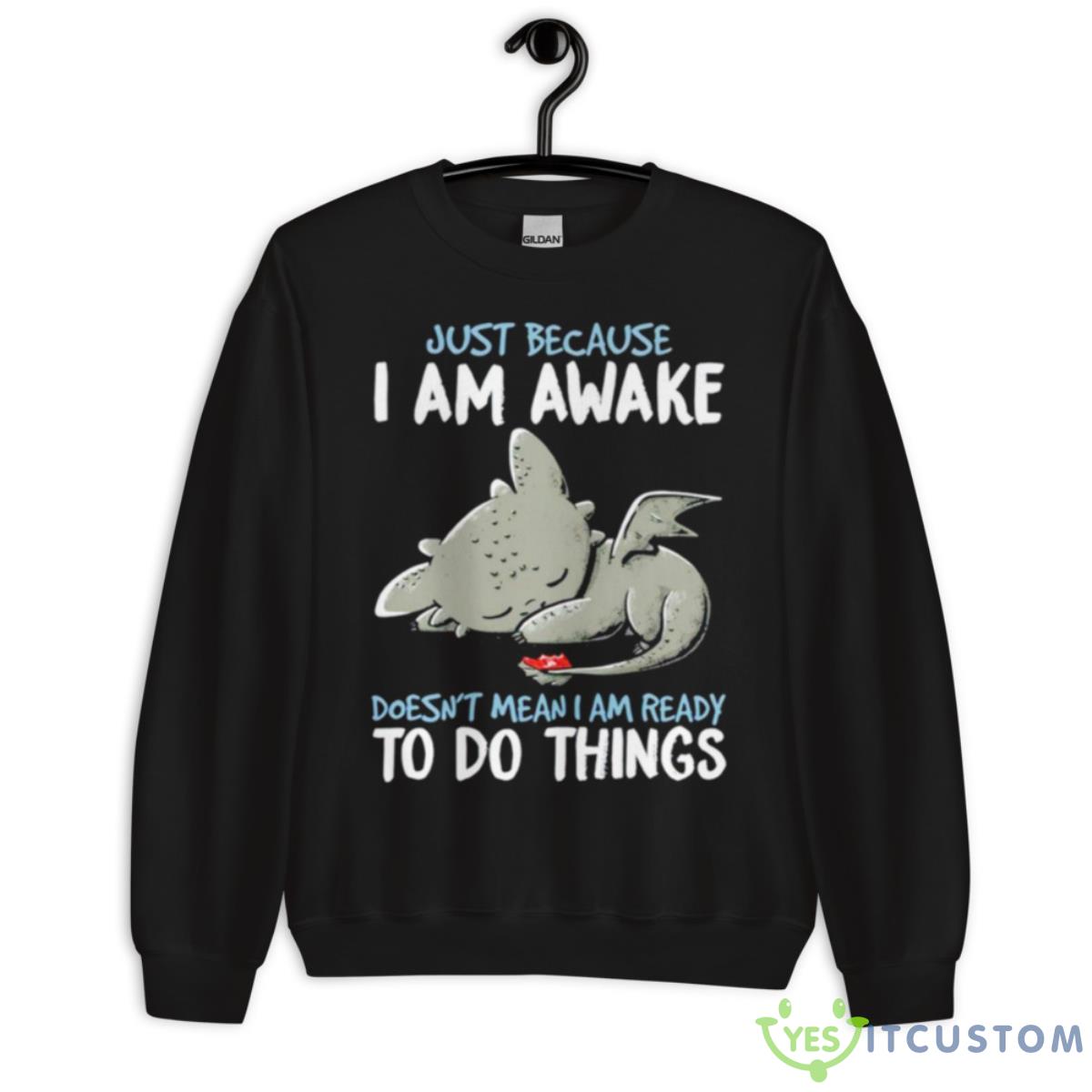 Dragon Just Because I Am Awake Doesn’t Mean I Am Ready To Do Things Shirt 3 Dragon Just Because I Am Awake Doesn’t Mean I Am Ready To Do Things Shirt - Unisex Crewneck Sweatshirt