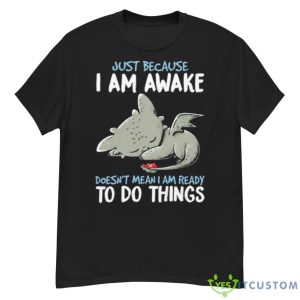 Dragon Just Because I Am Awake Doesn’t Mean I Am Ready To Do Things Shirt - G500 Men’s Classic T-Shirt
